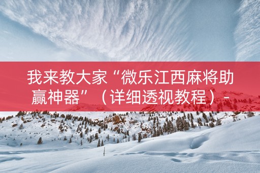 我来教大家“微乐江西麻将助赢神器”（详细透视教程）-哔哩哔哩