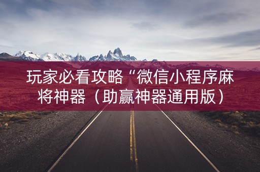 玩家必看攻略“微信小程序麻将神器（助赢神器通用版）