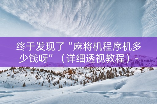 终于发现了“麻将机程序机多少钱呀”（详细透视教程）-哔哩哔哩