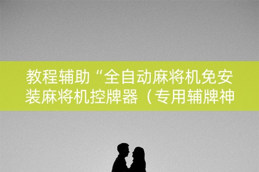 教程辅助“全自动麻将机免安装麻将机控牌器（专用辅牌神器免安装）