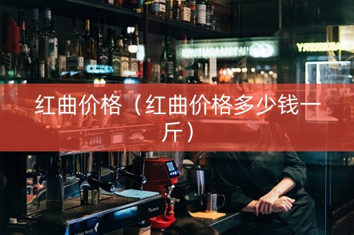 红曲价格（红曲价格多少钱一斤）