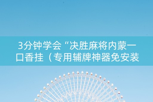 3分钟学会“决胜麻将内蒙一口香挂（专用辅牌神器免安装）
