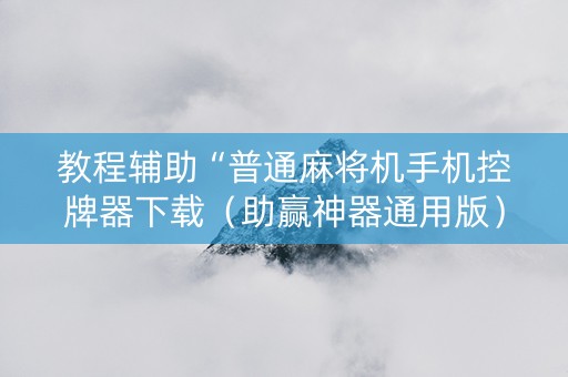 教程辅助“普通麻将机手机控牌器下载（助赢神器通用版）