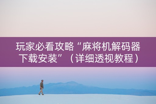 玩家必看攻略“麻将机解码器下载安装”（详细透视教程）-哔哩哔哩