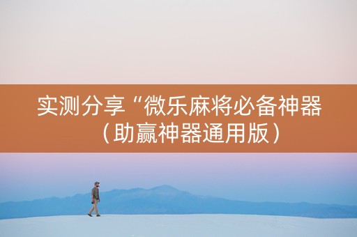 实测分享“微乐麻将必备神器（助赢神器通用版）