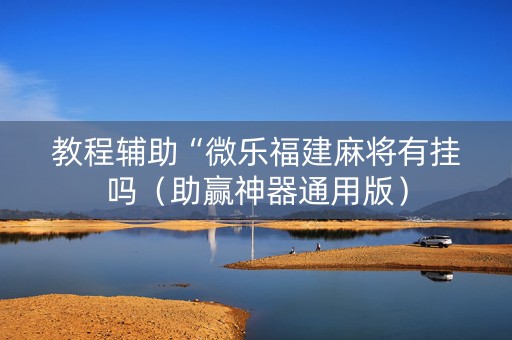 教程辅助“微乐福建麻将有挂吗（助赢神器通用版）