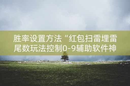 胜率设置方法“红包扫雷埋雷尾数玩法控制0-9辅助软件神器”（详细透视教程）-哔哩哔哩