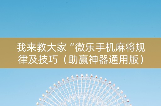 我来教大家“微乐手机麻将规律及技巧（助赢神器通用版）