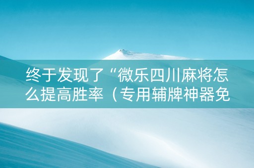 终于发现了“微乐四川麻将怎么提高胜率（专用辅牌神器免安装）