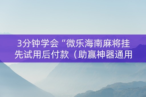 3分钟学会“微乐海南麻将挂先试用后付款（助赢神器通用版）