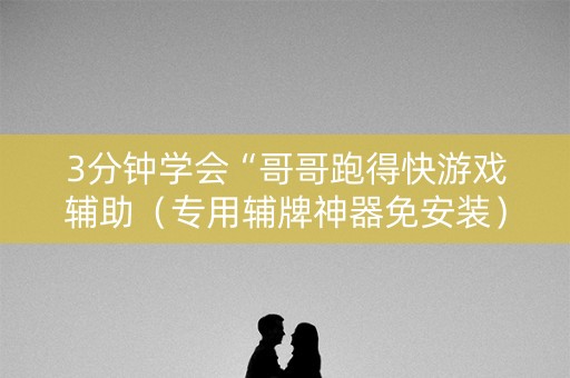 3分钟学会“哥哥跑得快游戏辅助（专用辅牌神器免安装）