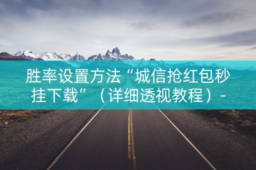 胜率设置方法“城信抢红包秒挂下载”（详细透视教程）-哔哩哔哩