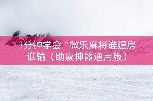 3分钟学会“微乐麻将谁建房谁输（助赢神器通用版）
