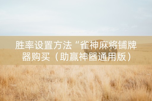 胜率设置方法“雀神麻将铺牌器购买（助赢神器通用版）