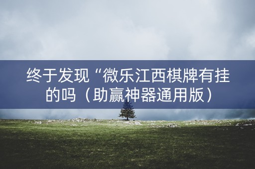 终于发现“微乐江西棋牌有挂的吗（助赢神器通用版）