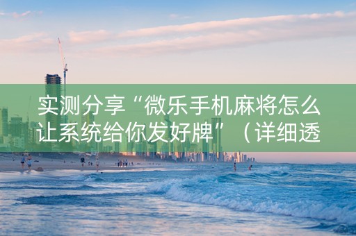 实测分享“微乐手机麻将怎么让系统给你发好牌”（详细透视教程）-哔哩哔哩