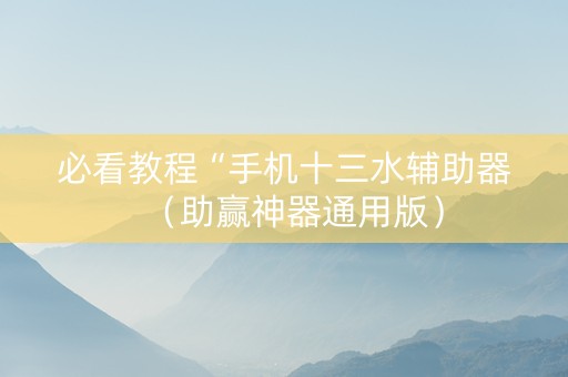 必看教程“手机十三水辅助器（助赢神器通用版）