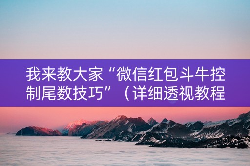 我来教大家“微信红包斗牛控制尾数技巧”（详细透视教程）-哔哩哔哩