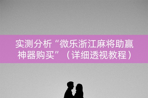 实测分析“微乐浙江麻将助赢神器购买”（详细透视教程）-哔哩哔哩