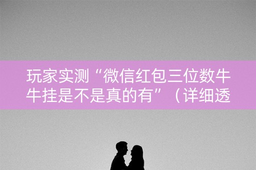 玩家实测“微信红包三位数牛牛挂是不是真的有”（详细透视教程）-哔哩哔哩