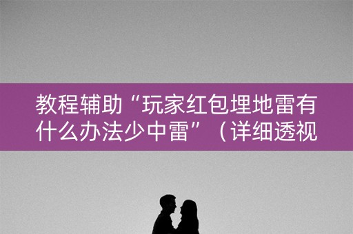 教程辅助“玩家红包埋地雷有什么办法少中雷”（详细透视教程）-哔哩哔哩