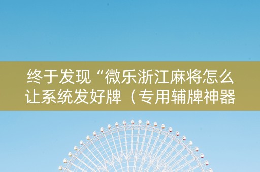 终于发现“微乐浙江麻将怎么让系统发好牌（专用辅牌神器免安装）