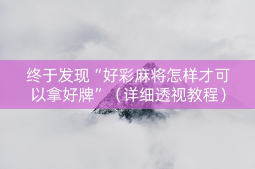 终于发现“好彩麻将怎样才可以拿好牌”（详细透视教程）-哔哩哔哩