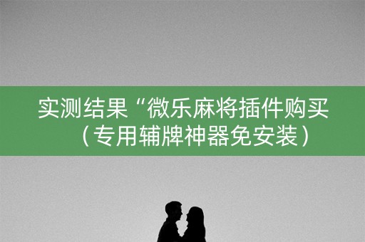 实测结果“微乐麻将插件购买（专用辅牌神器免安装）