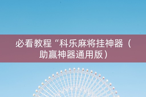 必看教程“科乐麻将挂神器（助赢神器通用版）