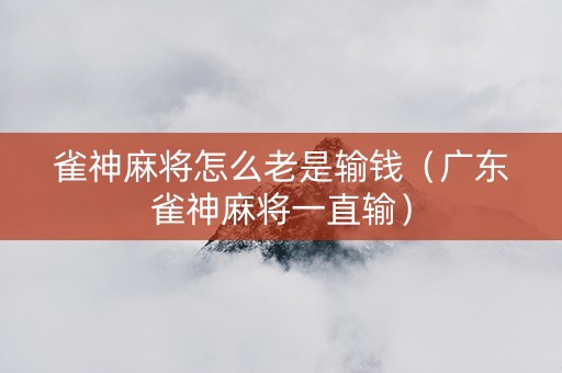 雀神麻将怎么老是输钱（广东雀神麻将一直输）
