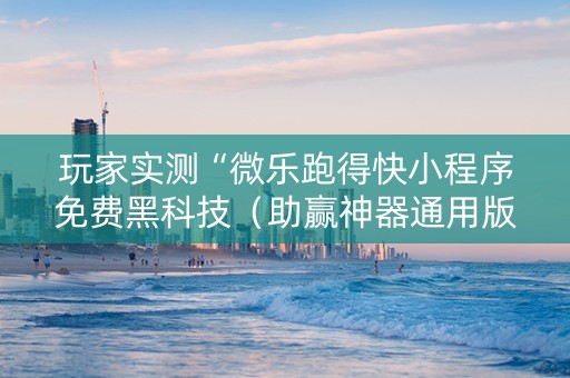 玩家实测“微乐跑得快小程序免费黑科技（助赢神器通用版）