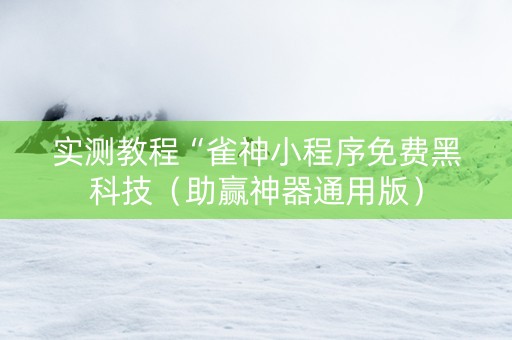 实测教程“雀神小程序免费黑科技（助赢神器通用版）
