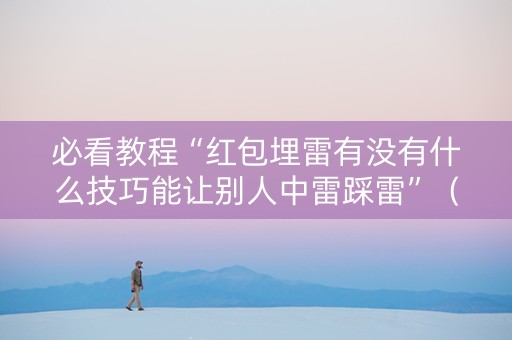 必看教程“红包埋雷有没有什么技巧能让别人中雷踩雷”（详细透视教程）-哔哩哔哩
