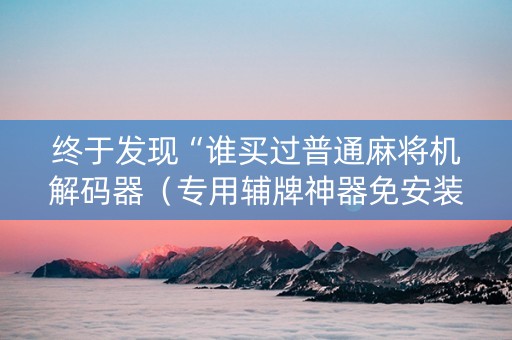 终于发现“谁买过普通麻将机解码器（专用辅牌神器免安装）
