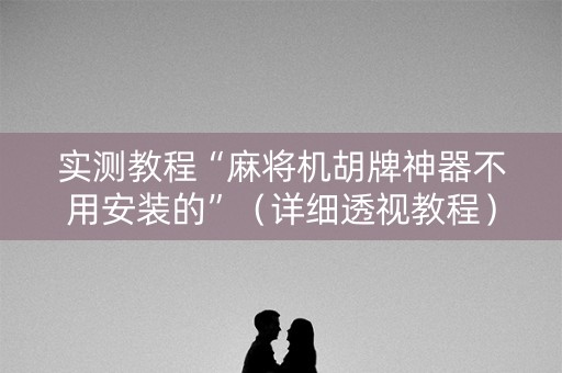 实测教程“麻将机胡牌神器不用安装的”（详细透视教程）-哔哩哔哩