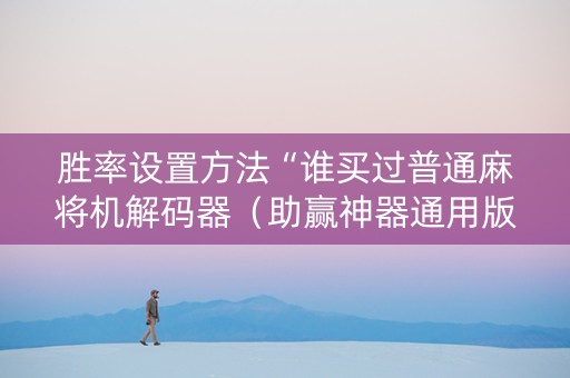胜率设置方法“谁买过普通麻将机解码器（助赢神器通用版）