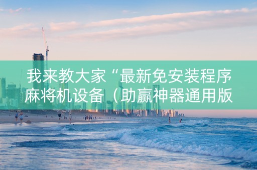 我来教大家“最新免安装程序麻将机设备（助赢神器通用版）