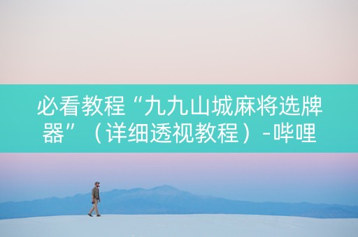 必看教程“九九山城麻将选牌器”（详细透视教程）-哔哩哔哩