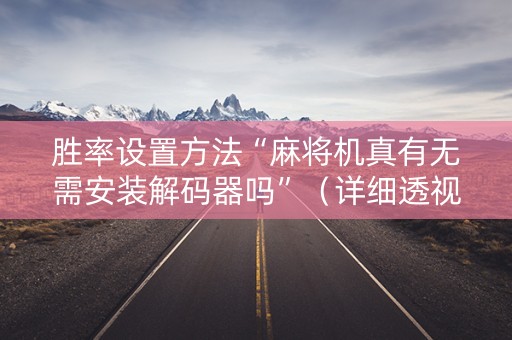 胜率设置方法“麻将机真有无需安装解码器吗”（详细透视教程）-哔哩哔哩