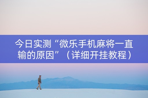 今日实测“微乐手机麻将一直输的原因”（详细开挂教程）-哔哩哔哩