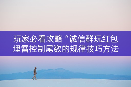 玩家必看攻略“诚信群玩红包埋雷控制尾数的规律技巧方法”（详细透视教程）-哔哩哔哩