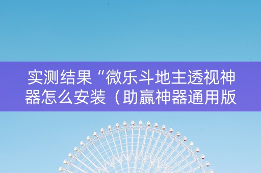 实测结果“微乐斗地主透视神器怎么安装（助赢神器通用版）