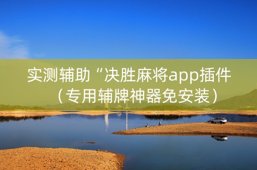 实测辅助“决胜麻将app插件（专用辅牌神器免安装）