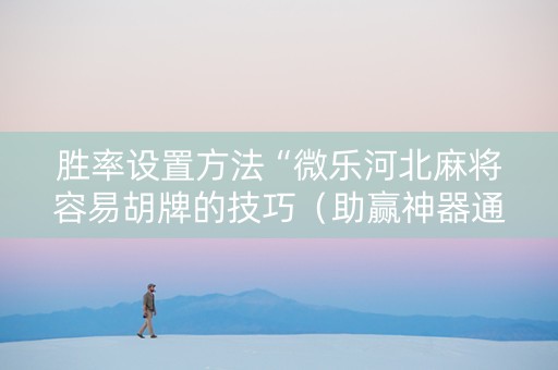 胜率设置方法“微乐河北麻将容易胡牌的技巧（助赢神器通用版）