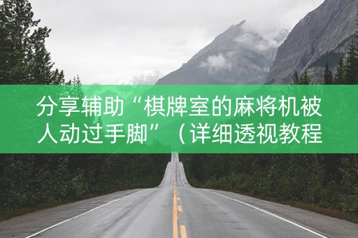 分享辅助“棋牌室的麻将机被人动过手脚”（详细透视教程）-哔哩哔哩