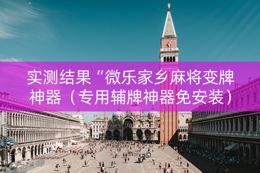 实测结果“微乐家乡麻将变牌神器（专用辅牌神器免安装）