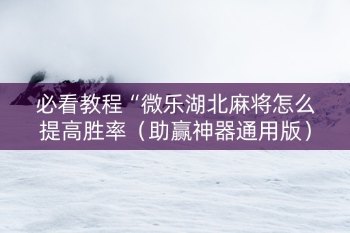 必看教程“微乐湖北麻将怎么提高胜率（助赢神器通用版）
