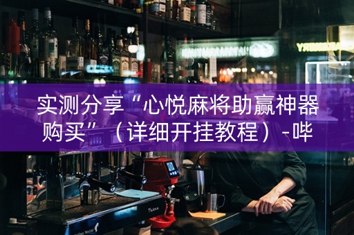实测分享“心悦麻将助赢神器购买”（详细开挂教程）-哔哩哔哩