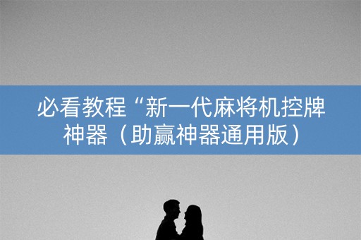 必看教程“新一代麻将机控牌神器（助赢神器通用版）
