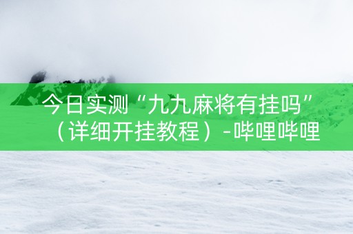 今日实测“九九麻将有挂吗”（详细开挂教程）-哔哩哔哩